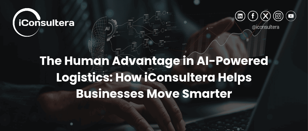 The Human Advantage in AI-Powered Logistics: How iConsultera Helps Businesses Move Smarter