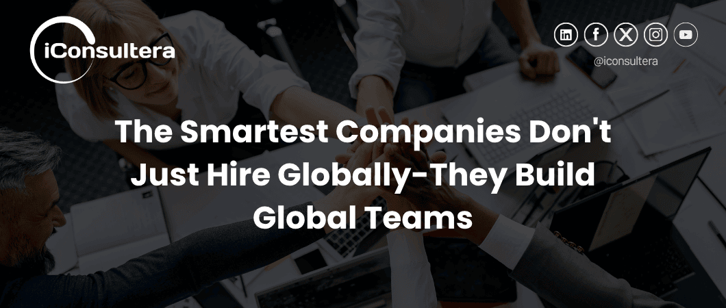 The Smartest Companies Don’t Just Hire Globally-They Build Global Teams